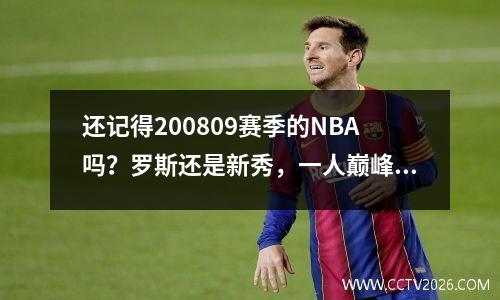 还记得200809赛季的NBA吗？罗斯还是新秀，一人巅峰十多年