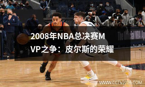 2008年NBA总决赛MVP之争：皮尔斯的荣耀