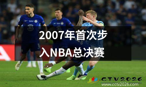 2007年首次步入NBA总决赛