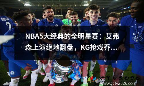 NBA5大经典的全明星赛：艾弗森上演绝地翻盘，KG抢戏乔丹谢幕之战