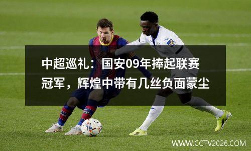 中超巡礼：国安09年捧起联赛冠军，辉煌中带有几丝负面蒙尘