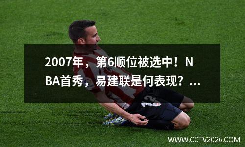 2007年，第6顺位被选中！NBA首秀，易建联是何表现？数据太全面了