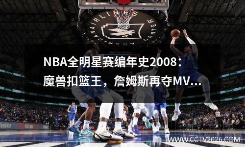NBA全明星赛编年史2008：魔兽扣篮王，詹姆斯再夺MVP
