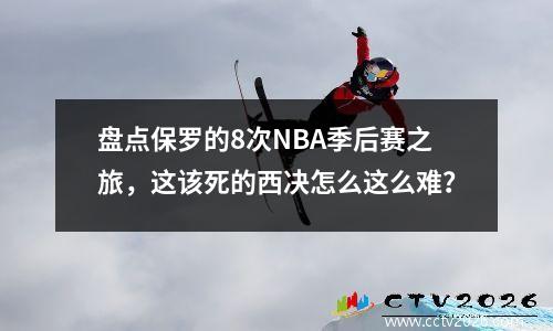盘点保罗的8次NBA季后赛之旅，这该死的西决怎么这么难？