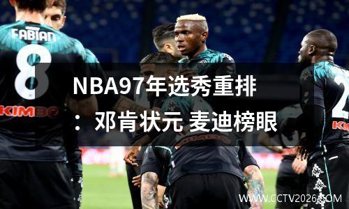 NBA97年选秀重排：邓肯状元 麦迪榜眼