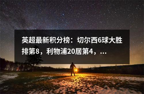 英超最新积分榜：切尔西6球大胜排第8，利物浦20居第4，曼联第10