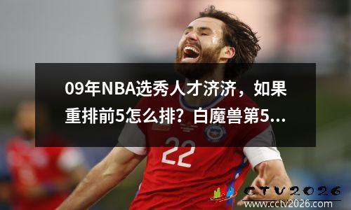 09年NBA选秀人才济济，如果重排前5怎么排？白魔兽第5 德罗赞探花