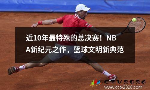 近10年最特殊的总决赛！NBA新纪元之作，篮球文明新典范