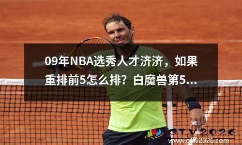 09年NBA选秀人才济济，如果重排前5怎么排？白魔兽第5 德