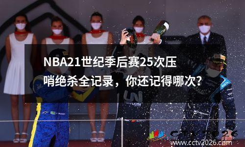 NBA21世纪季后赛25次压哨绝杀全记录，你还记得哪次？