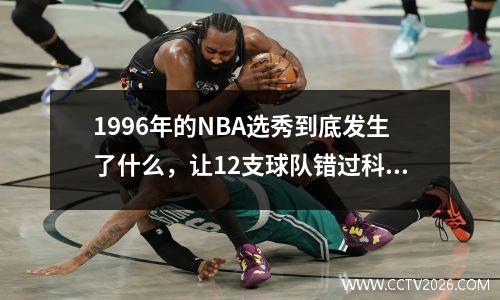 1996年的NBA选秀到底发生了什么，让12支球队错过科比？