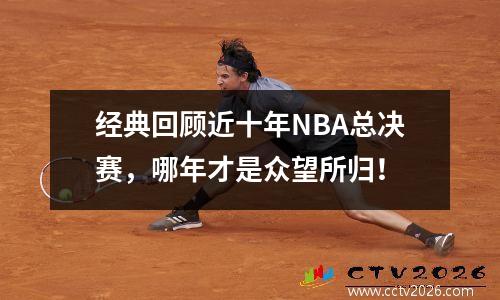 经典回顾近十年NBA总决赛，哪年才是众望所归！