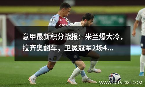 意甲最新积分战报：米兰爆大冷，拉齐奥翻车，卫冕冠军2场4分