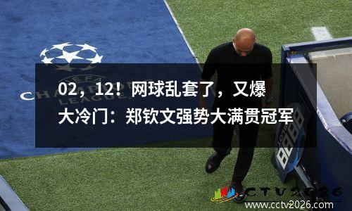 02，12！网球乱套了，又爆大冷门：郑钦文强势大满贯冠军