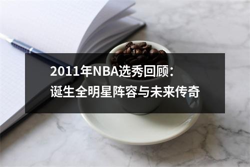 2011年NBA选秀回顾：诞生全明星阵容与未来传奇