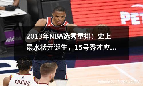 2013年NBA选秀重排：史上最水状元诞生，15号秀才应该是真状元