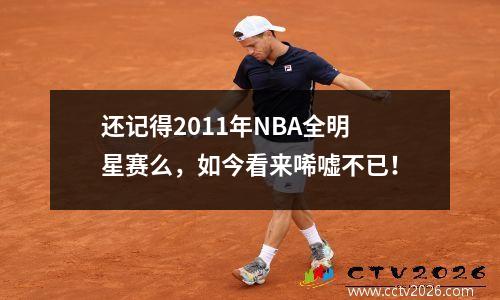 还记得2011年NBA全明星赛么，如今看来唏嘘不已！