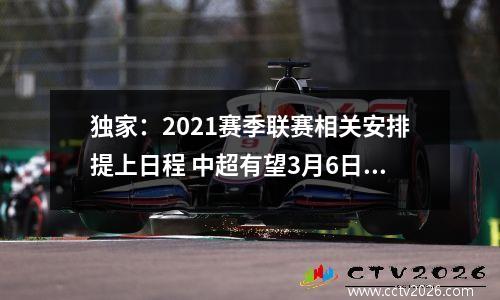 独家：2021赛季联赛相关安排提上日程 中超有望3月6日开幕