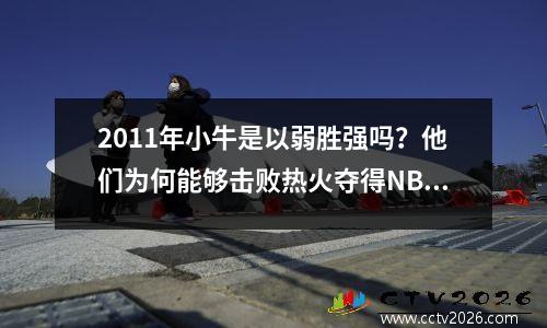 2011年小牛是以弱胜强吗？他们为何能够击败热火夺得NBA总冠军？
