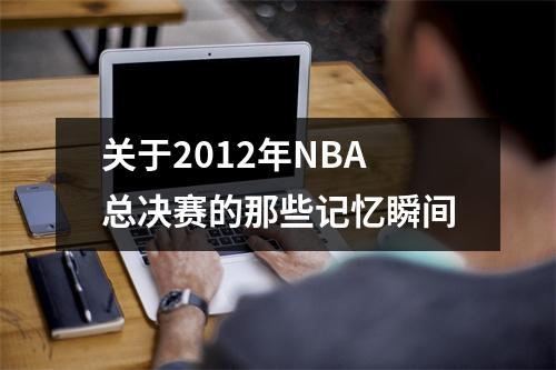 关于2012年NBA总决赛的那些记忆瞬间