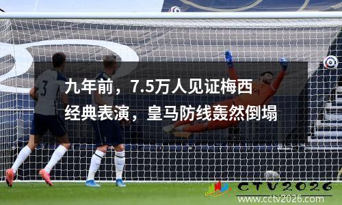 九年前，7.5万人见证梅西经典表演，皇马防线轰然倒塌