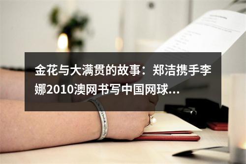 金花与大满贯的故事：郑洁携手李娜2010澳网书写中国网球新篇章！