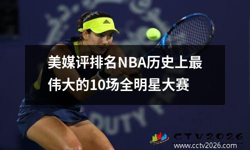 美媒评排名NBA历史上最伟大的10场全明星大赛