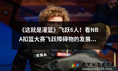 《这就是灌篮》飞跃6人！看NBA扣篮大赛飞跃障碍物的发展史