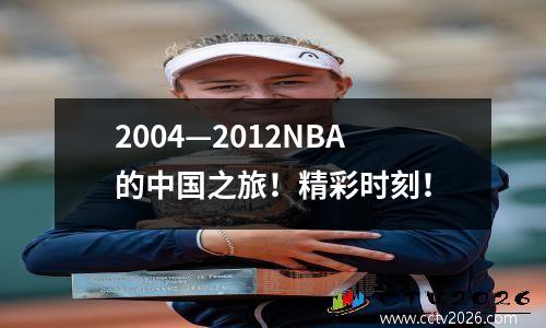 2004—2012NBA的中国之旅！精彩时刻！