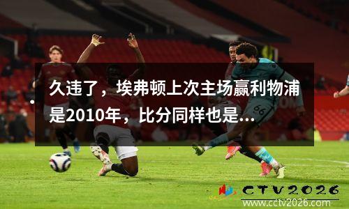 久违了，埃弗顿上次主场赢利物浦是2010年，比分同样也是2