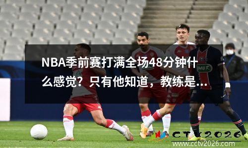NBA季前赛打满全场48分钟什么感觉？只有他知道，教练是不是疯啦