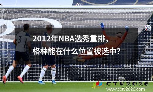 2012年NBA选秀重排，格林能在什么位置被选中？