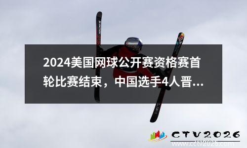 2024美国网球公开赛资格赛首轮比赛结束，中国选手4人晋级2人掉队