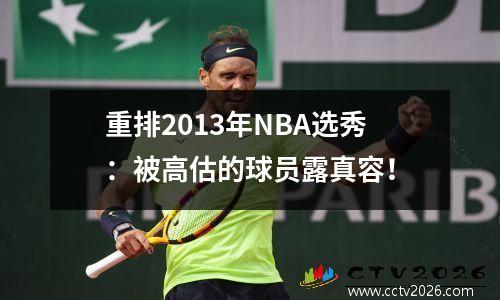 重排2013年NBA选秀：被高估的球员露真容！