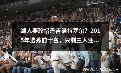 湖人要珍惜丹吉洛拉塞尔？2015年选秀前十名，只剩三人还在NBA