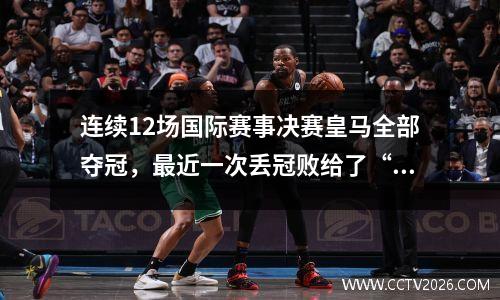 连续12场国际赛事决赛皇马全部夺冠，最近一次丢冠败给了“疯子”