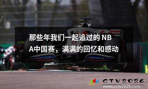 那些年我们一起追过的 NBA中国赛，满满的回忆和感动