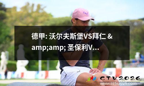 德甲: 沃尔夫斯堡VS拜仁 &amp; 圣保利VS海登海姆～赛事分析预测！