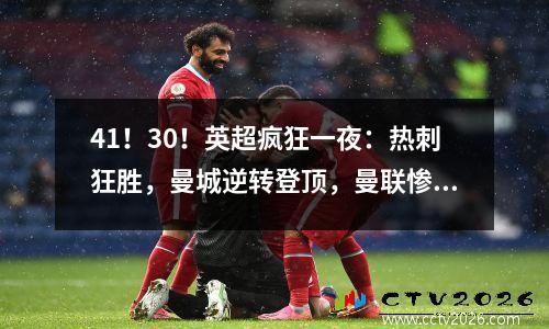 41！30！英超疯狂一夜：热刺狂胜，曼城逆转登顶，曼联惨遭绝杀