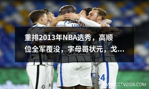 重排2013年NBA选秀，高顺位全军覆没，字母哥状元，戈贝尔榜眼