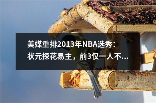 美媒重排2013年NBA选秀：状元探花易主，前3仅一人不水！