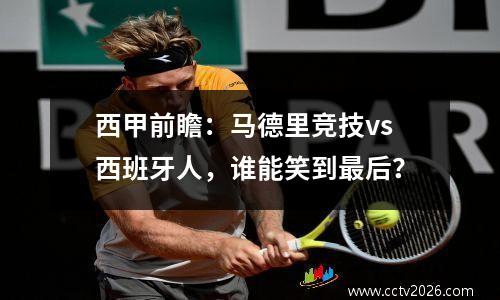 西甲前瞻：马德里竞技vs西班牙人，谁能笑到最后？