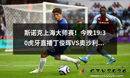 斯诺克上海大师赛！今晚19:30虎牙直播丁俊晖VS奥沙利文
