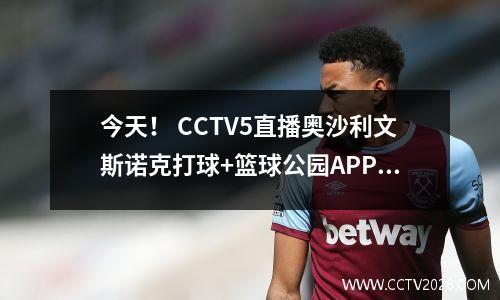 今天！ CCTV5直播奥沙利文斯诺克打球+篮球公园APP转战巴黎圣日耳曼