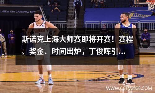 斯诺克上海大师赛即将开赛！赛程、奖金、时间出炉，丁俊晖引援位置差异