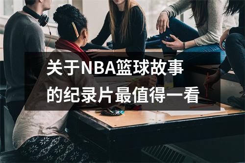关于NBA篮球故事的纪录片最值得一看