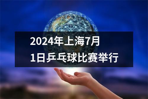 2024年上海7月1日乒乓球比赛举行
