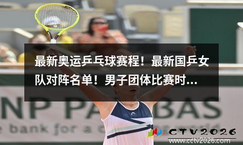 最新奥运乒乓球赛程！最新国乒女队对阵名单！男子团体比赛时间表