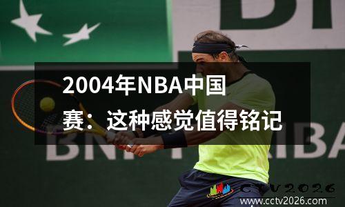 2004年NBA中国赛：这种感觉值得铭记