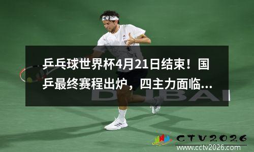 乒乓球世界杯4月21日结束！国乒最终赛程出炉，四主力面临决战